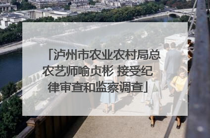泸州市农业农村局总农艺师喻贞彬 接受纪律审查和监察调查