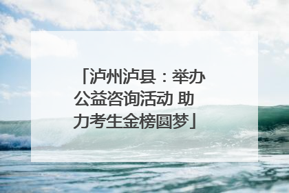 泸州泸县：举办公益咨询活动 助力考生金榜圆梦