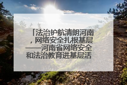 法治护航清朗河南，网络安全扎根基层——河南省网络安全和法治教育进基层活动正式启动