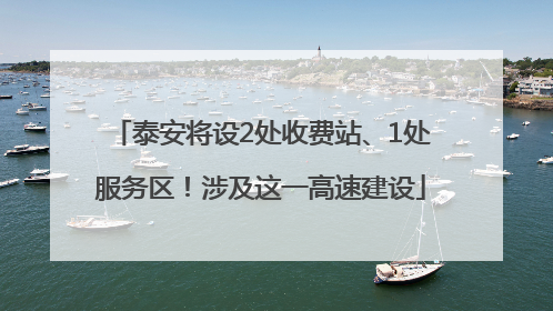 泰安将设2处收费站、1处服务区！涉及这一高速建设