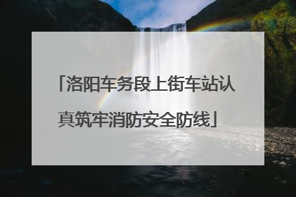 洛阳车务段上街车站认真筑牢消防安全防线