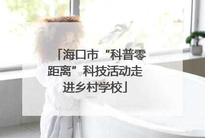 海口市“科普零距离”科技活动走进乡村学校