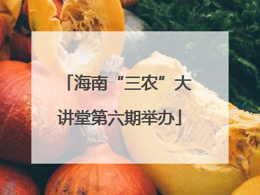 海南“三农”大讲堂第六期举办