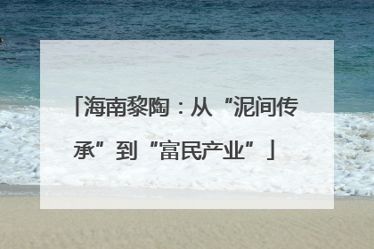 海南黎陶：从“泥间传承”到“富民产业”