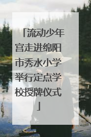 流动少年宫走进绵阳市秀水小学举行定点学校授牌仪式