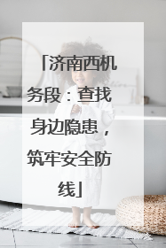 济南西机务段：查找身边隐患，筑牢安全防线
