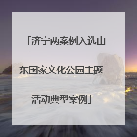 济宁两案例入选山东国家文化公园主题活动典型案例