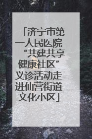 济宁市第一人民医院“共建共享健康社区”义诊活动走进仙营街道文化小区