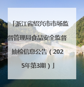 浙江省绍兴市市场监督管理局食品安全监督抽检信息公告（2025年第3期）