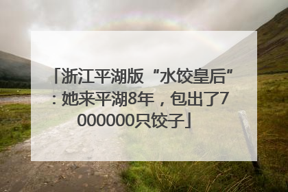 浙江平湖版“水饺皇后”：她来平湖8年，包出了7000000只饺子