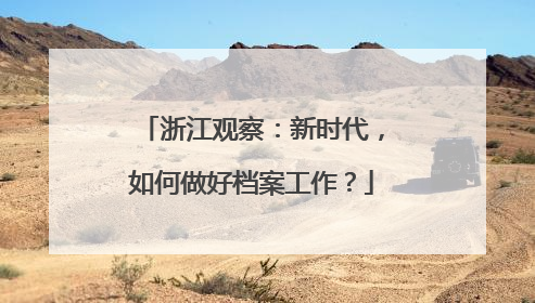 浙江观察：新时代，如何做好档案工作？