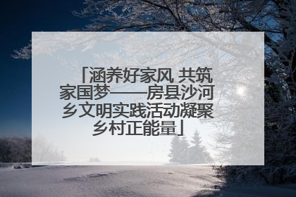 涵养好家风 共筑家国梦——房县沙河乡文明实践活动凝聚乡村正能量
