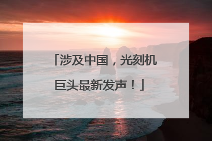 涉及中国，光刻机巨头最新发声！