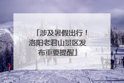 涉及暑假出行！洛阳老君山景区发布重要提醒