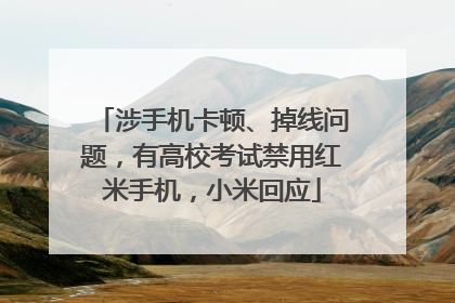 涉手机卡顿、掉线问题，有高校考试禁用红米手机，小米回应