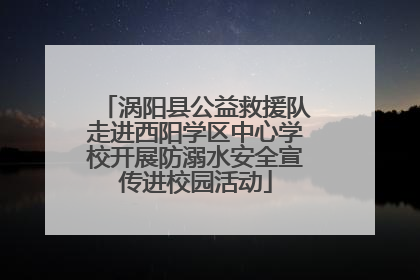 涡阳县公益救援队走进西阳学区中心学校开展防溺水安全宣传进校园活动
