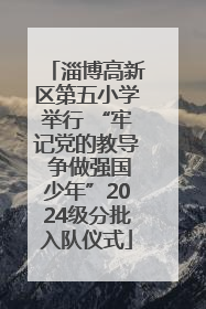 淄博高新区第五小学举行 “牢记党的教导 争做强国少年”2024级分批入队仪式