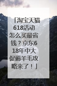 淘宝天猫618活动怎么买最省钱？京东618年中大促薅羊毛攻略来了！