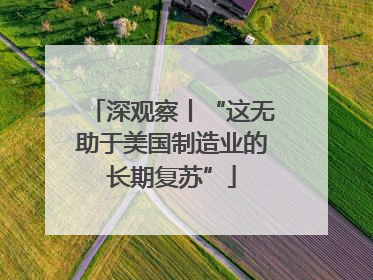 深观察丨“这无助于美国制造业的长期复苏”