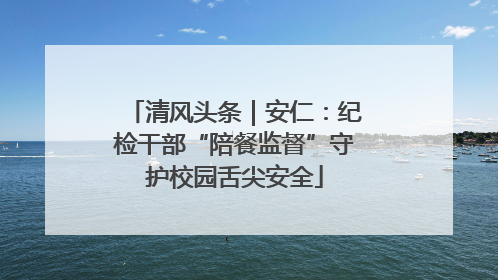 清风头条｜安仁：纪检干部“陪餐监督”守护校园舌尖安全