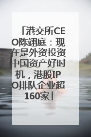 港交所CEO陈翊庭：现在是外资投资中国资产好时机，港股IPO排队企业超160家