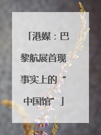 港媒：巴黎航展首现事实上的“中国馆”