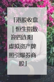 港股收盘｜恒生指数迎四连阳 虚拟资产牌照引爆券商股