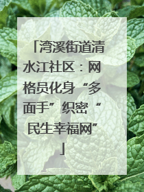 湾溪街道清水江社区：网格员化身“多面手”织密“民生幸福网”