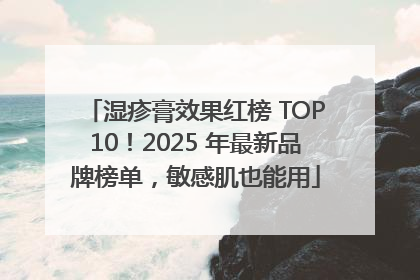 湿疹膏效果红榜 TOP10！2025 年最新品牌榜单，敏感肌也能用