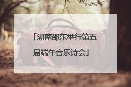 湖南邵东举行第五届端午音乐诗会