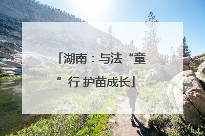 湖南：与法“童”行 护苗成长