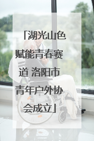 湖光山色赋能青春赛道 洛阳市青年户外协会成立