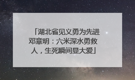 湖北省见义勇为先进邓章明：六米深水勇救人，生死瞬间显大爱