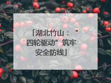 湖北竹山：“四轮驱动”筑牢安全防线