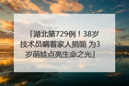湖北第729例！38岁技术员瞒着家人捐髓 为3岁萌娃点亮生命之光