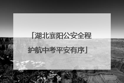 湖北襄阳公安全程护航中考平安有序
