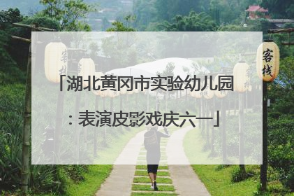 湖北黄冈市实验幼儿园：表演皮影戏庆六一