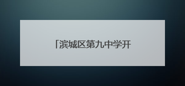 滨城区第九中学开展“拒绝校园欺凌”系列主题教育活动