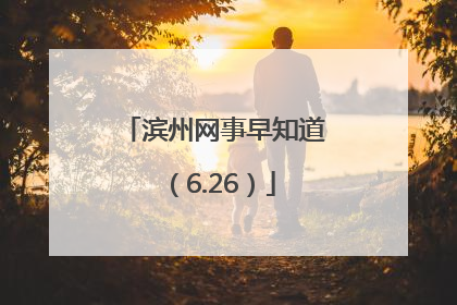 滨州网事早知道（6.26）