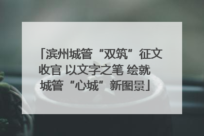 滨州城管“双筑”征文收官 以文字之笔 绘就城管“心城”新图景