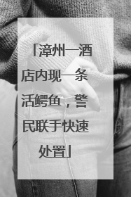 漳州一酒店内现一条活鳄鱼，警民联手快速处置