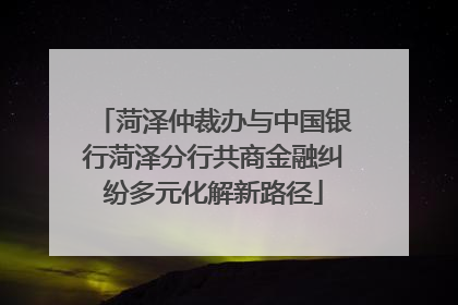 菏泽仲裁办与中国银行菏泽分行共商金融纠纷多元化解新路径
