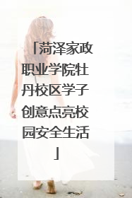 菏泽家政职业学院牡丹校区学子创意点亮校园安全生活