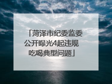 菏泽市纪委监委公开曝光4起违规吃喝典型问题
