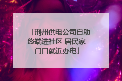 荆州供电公司自助终端进社区 居民家门口就近办电