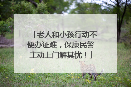 老人和小孩行动不便办证难，保康民警主动上门解其忧！