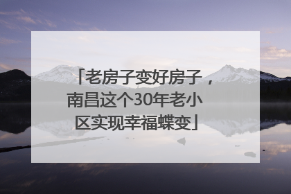 老房子变好房子，南昌这个30年老小区实现幸福蝶变