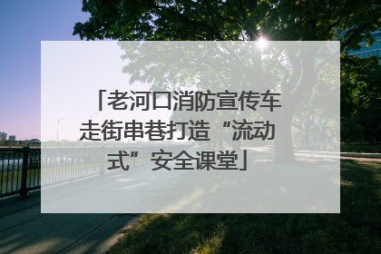 老河口消防宣传车走街串巷打造“流动式”安全课堂