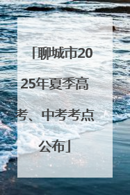 聊城市2025年夏季高考、中考考点公布