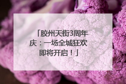 胶州天街3周年庆：一场全城狂欢即将开启！
